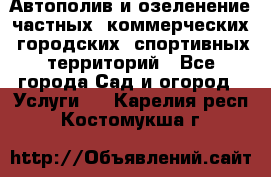 Автополив и озеленение частных, коммерческих, городских, спортивных территорий - Все города Сад и огород » Услуги   . Карелия респ.,Костомукша г.